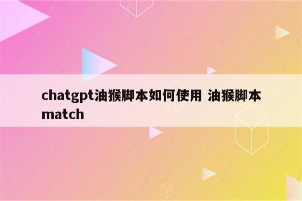 chatgpt油猴脚本如何使用 油猴脚本match