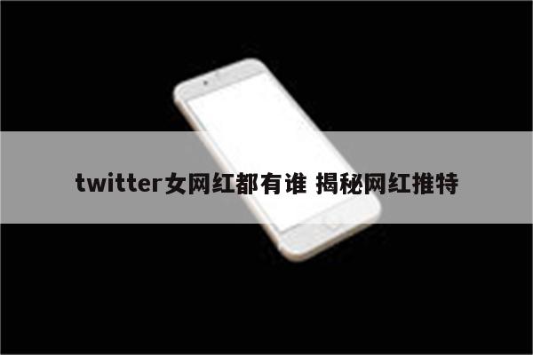 twitter女网红都有谁 揭秘网红推特