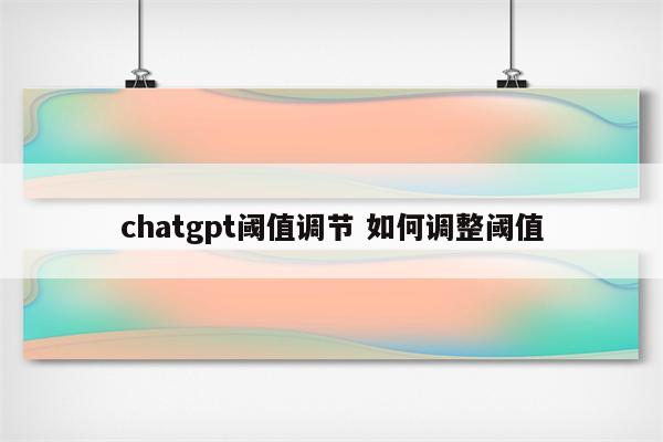 chatgpt阈值调节 如何调整阈值