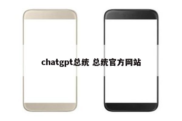 chatgpt总统 总统官方网站