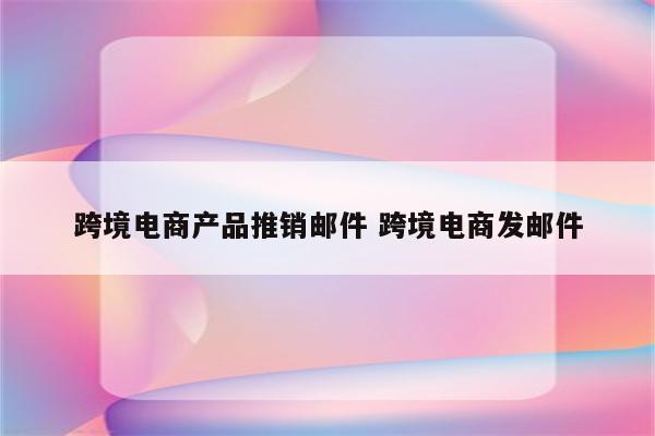 跨境电商产品推销邮件 跨境电商发邮件