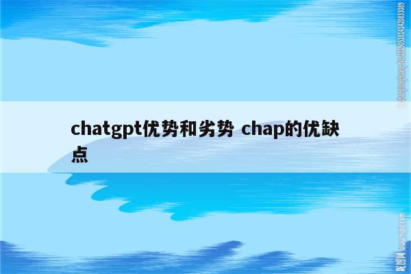 chatgpt优势和劣势 chap的优缺点