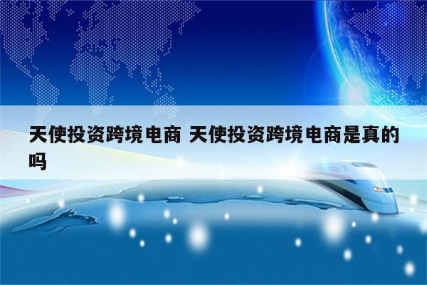 天使投资跨境电商 天使投资跨境电商是真的吗