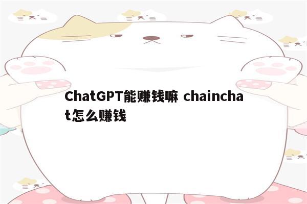 ChatGPT能赚钱嘛 chainchat怎么赚钱