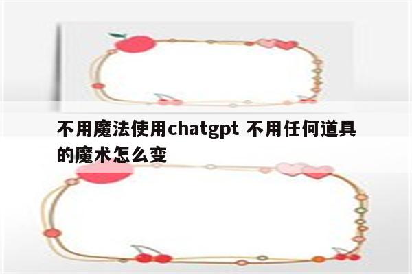 不用魔法使用chatgpt 不用任何道具的魔术怎么变