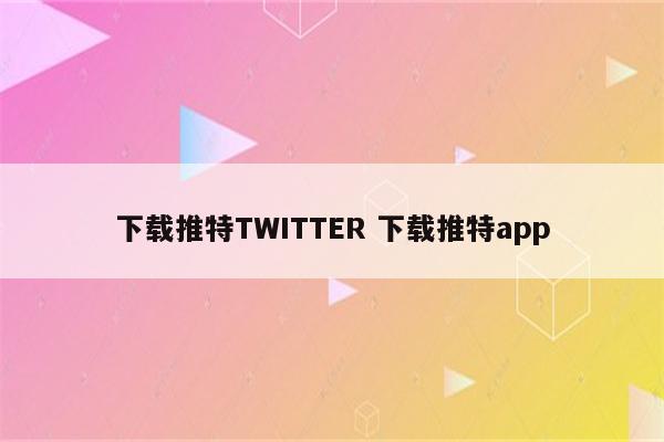 下载推特TWITTER 下载推特app