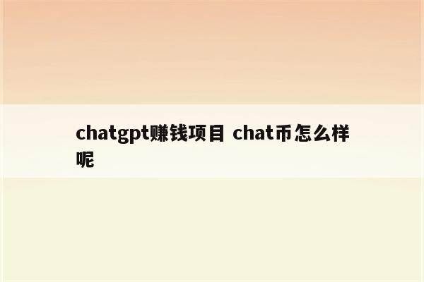 chatgpt赚钱项目 chat币怎么样呢