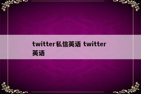 twitter私信英语 twitter 英语