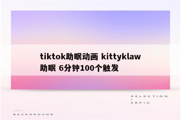 tiktok助眠动画 kittyklaw助眠 6分钟100个触发