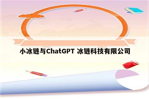 小冰链与ChatGPT 冰链科技有限公司
