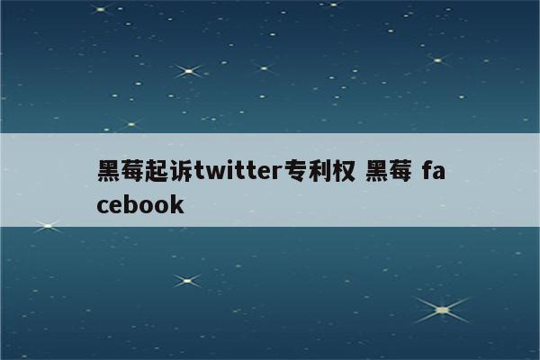 黑莓起诉twitter专利权 黑莓 facebook
