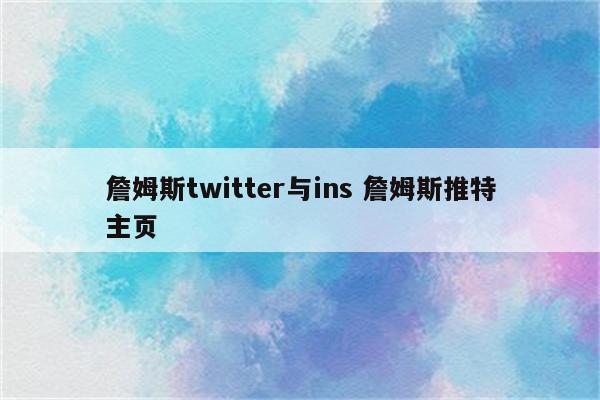 詹姆斯twitter与ins 詹姆斯推特主页