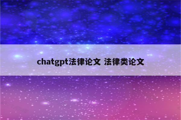 chatgpt法律论文 法律类论文