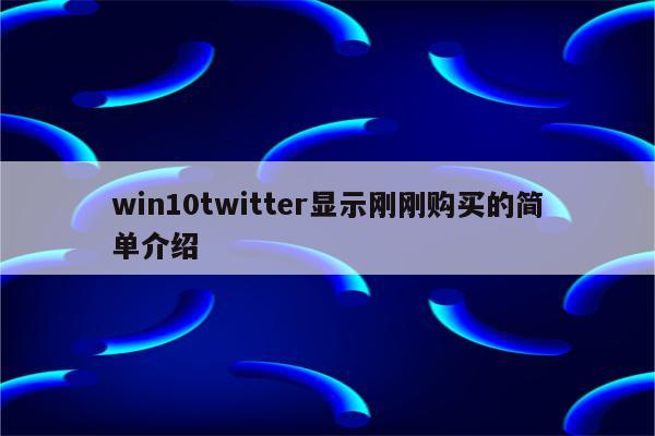 win10twitter显示刚刚购买的简单介绍