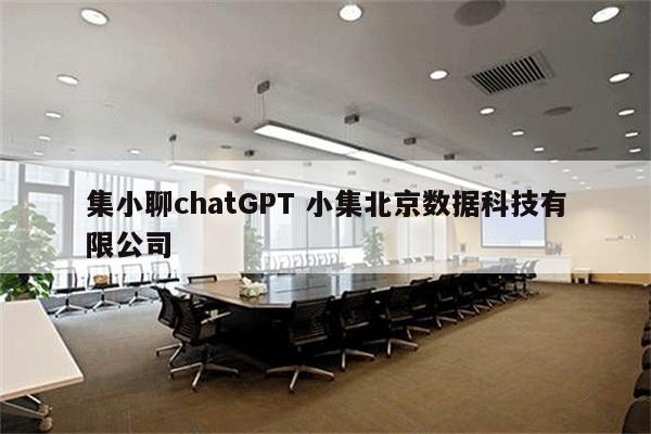 集小聊chatGPT 小集北京数据科技有限公司