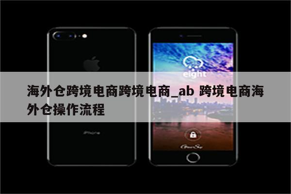 海外仓跨境电商跨境电商_ab 跨境电商海外仓操作流程