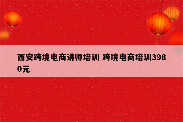 西安跨境电商讲师培训 跨境电商培训3980元
