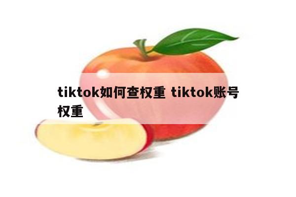 tiktok如何查权重 tiktok账号权重