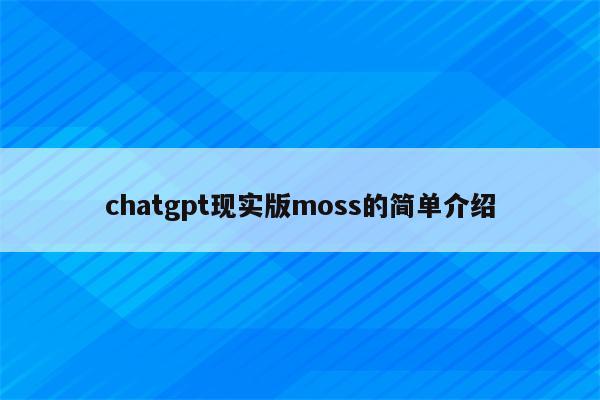 chatgpt现实版moss的简单介绍