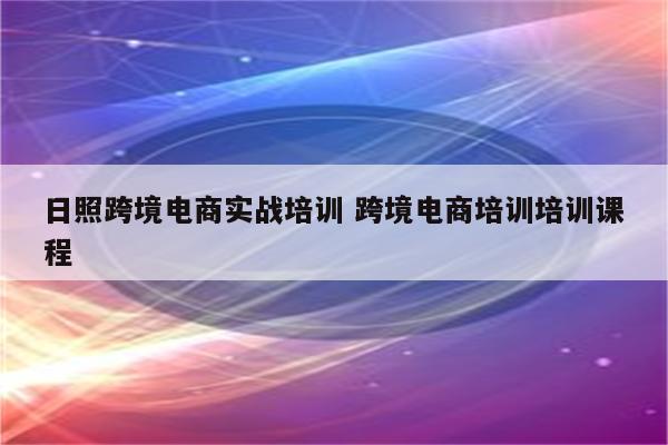 日照跨境电商实战培训 跨境电商培训培训课程