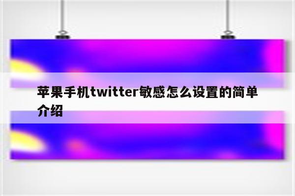 苹果手机twitter敏感怎么设置的简单介绍