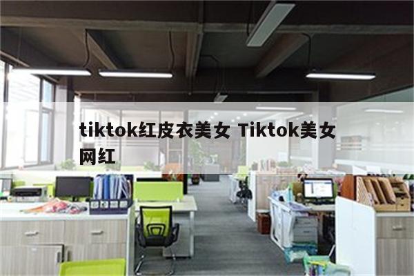 tiktok红皮衣美女 Tiktok美女网红
