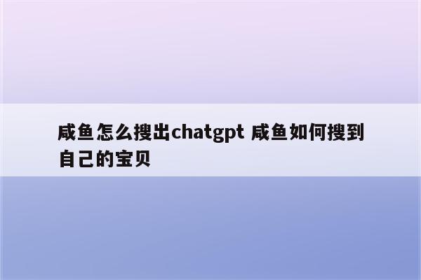 咸鱼怎么搜出chatgpt 咸鱼如何搜到自己的宝贝
