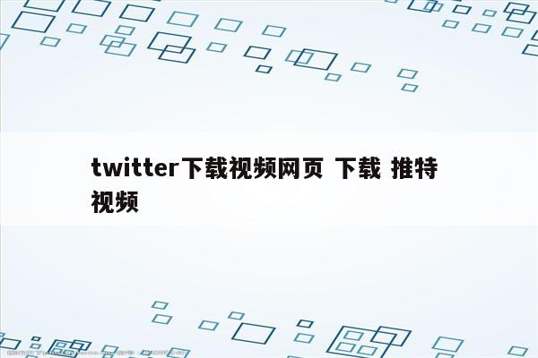 twitter下载视频网页 下载 推特 视频