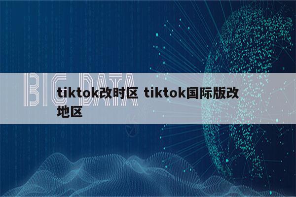 tiktok改时区 tiktok国际版改地区