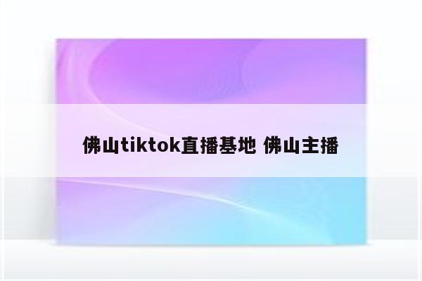 佛山tiktok直播基地 佛山主播