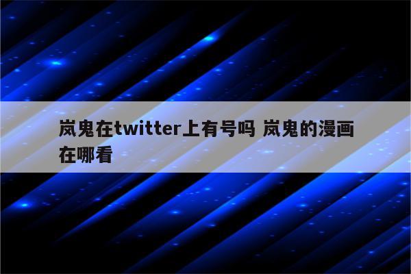 岚鬼在twitter上有号吗 岚鬼的漫画在哪看