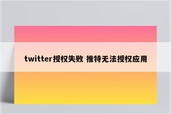 twitter授权失败 推特无法授权应用