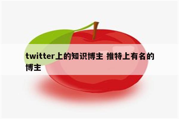 twitter上的知识博主 推特上有名的博主