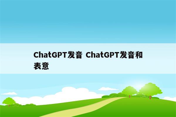 ChatGPT发音 ChatGPT发音和表意