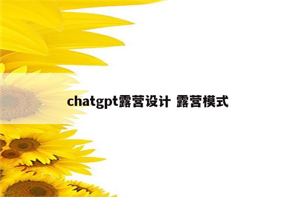 chatgpt露营设计 露营模式
