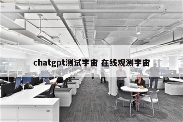 chatgpt测试宇宙 在线观测宇宙