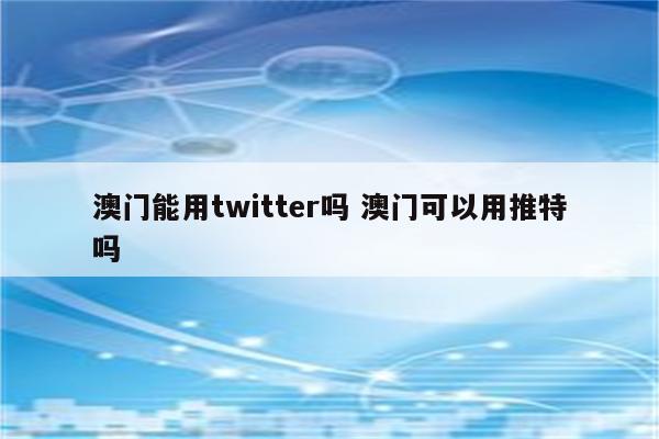 澳门能用twitter吗 澳门可以用推特吗