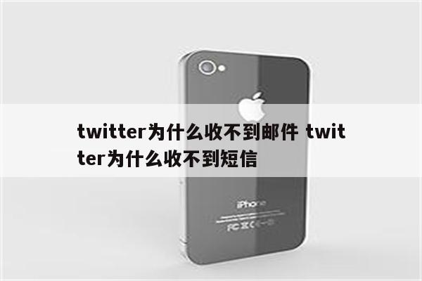 twitter为什么收不到邮件 twitter为什么收不到短信