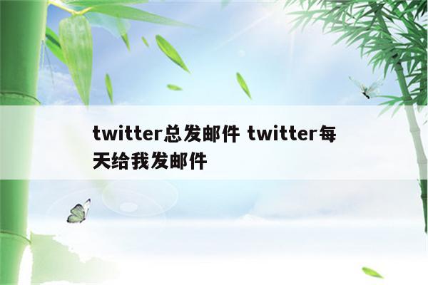 twitter总发邮件 twitter每天给我发邮件