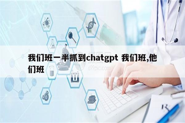 我们班一半抓到chatgpt 我们班,他们班