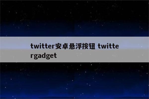 twitter安卓悬浮按钮 twittergadget