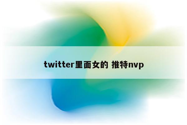 twitter里面女的 推特nvp