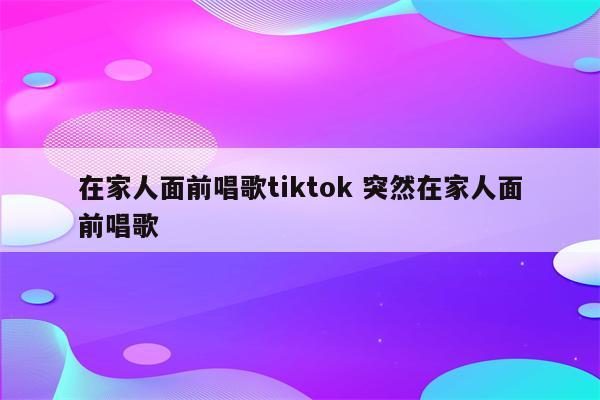 在家人面前唱歌tiktok 突然在家人面前唱歌