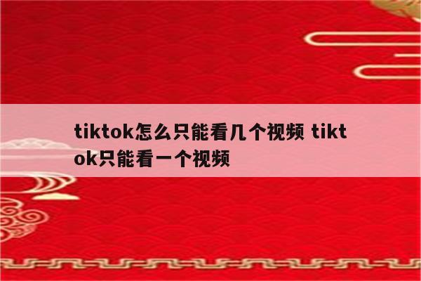 tiktok怎么只能看几个视频 tiktok只能看一个视频