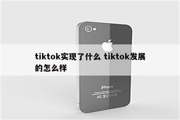 tiktok实现了什么 tiktok发展的怎么样
