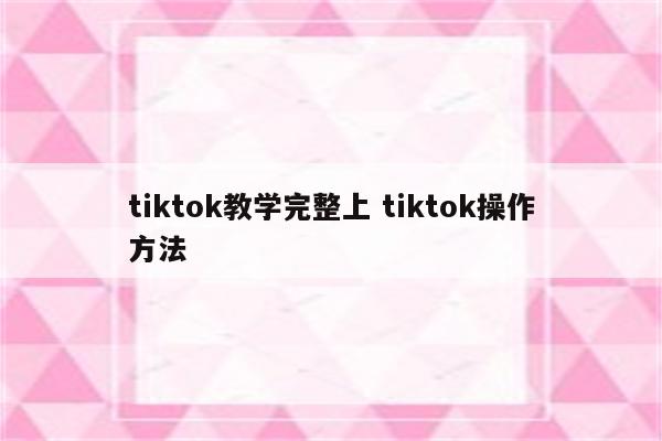 tiktok教学完整上 tiktok操作方法