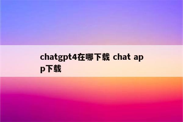 chatgpt4在哪下载 chat app下载