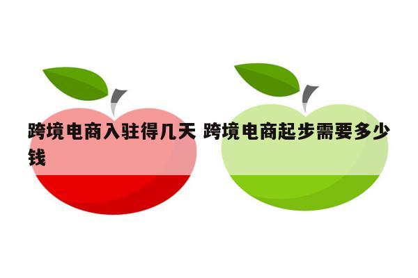 跨境电商入驻得几天 跨境电商起步需要多少钱