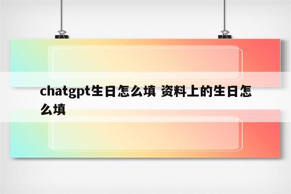 chatgpt生日怎么填 资料上的生日怎么填