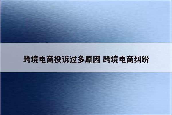 跨境电商投诉过多原因 跨境电商纠纷